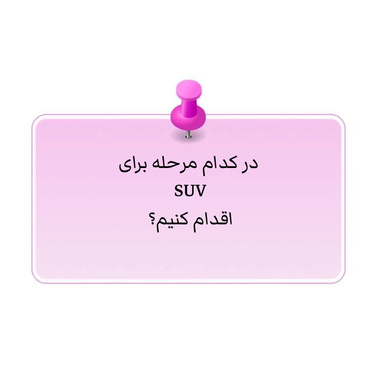 در کدام مرحله برای SUV اقدام کنیم؟